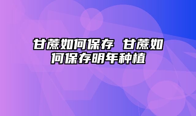 甘蔗如何保存 甘蔗如何保存明年种植