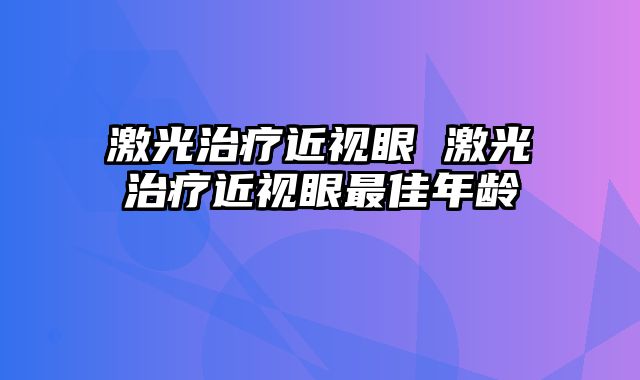 激光治疗近视眼 激光治疗近视眼最佳年龄