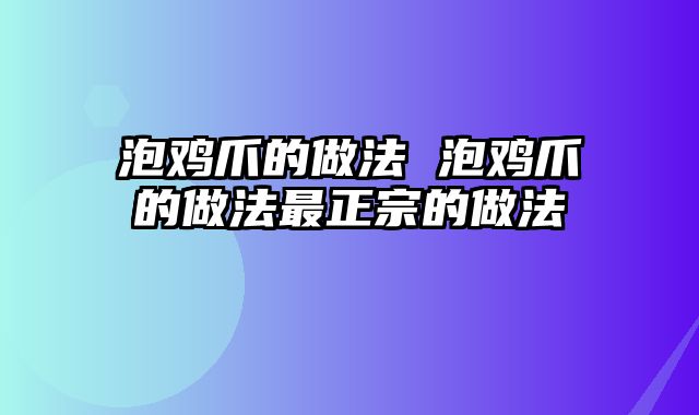 泡鸡爪的做法 泡鸡爪的做法最正宗的做法