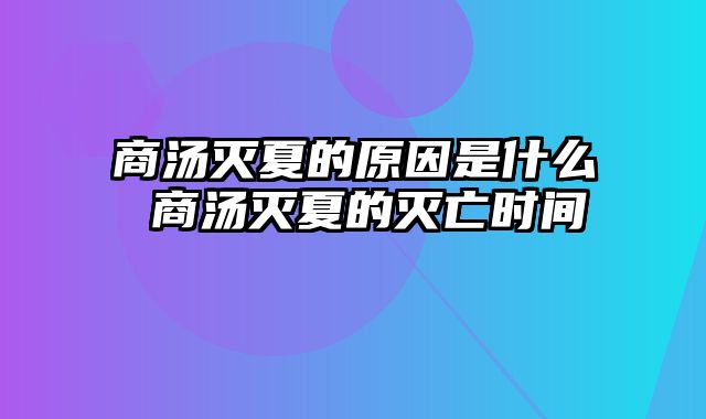 商汤灭夏的原因是什么 商汤灭夏的灭亡时间