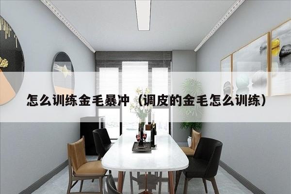 怎么训练金毛暴冲（调皮的金毛怎么训练）