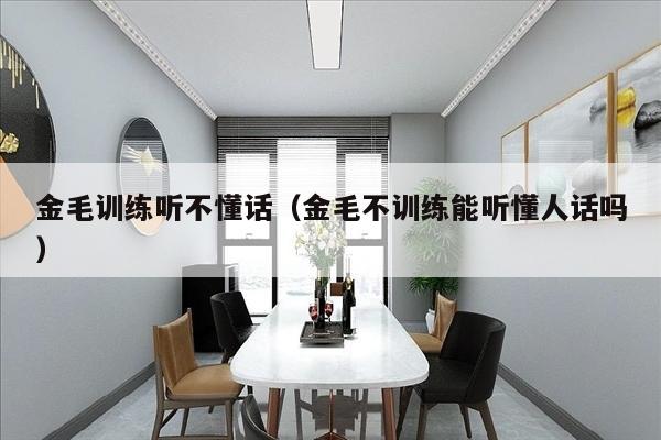 金毛训练听不懂话（金毛不训练能听懂人话吗）