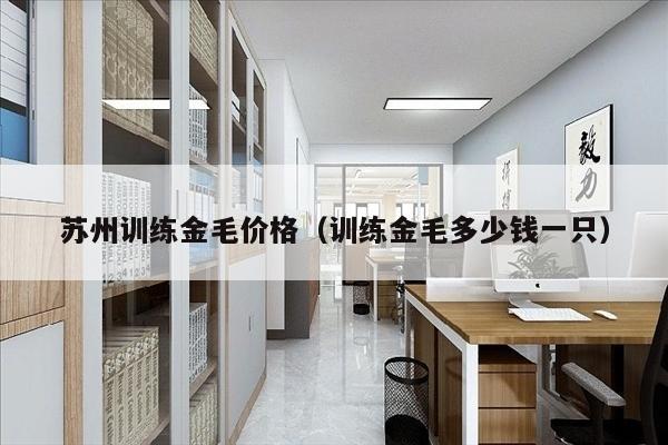 苏州训练金毛价格（训练金毛多少钱一只）