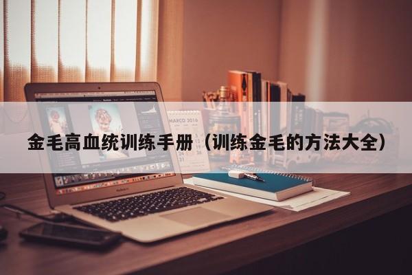 金毛高血统训练手册（训练金毛的方法大全）