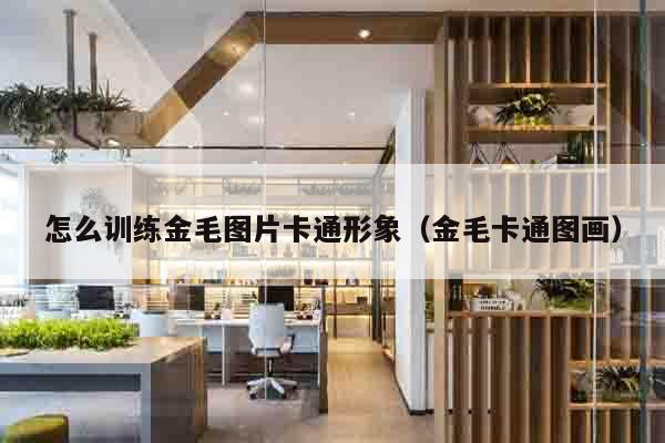 怎么训练金毛图片卡通形象（金毛卡通图画）