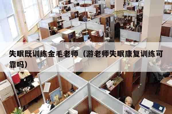 失眠既训练金毛老师（游老师失眠康复训练可靠吗）