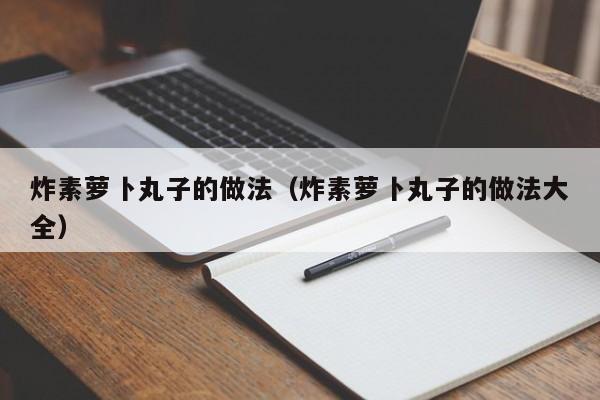 炸素萝卜丸子的做法（炸素萝卜丸子的做法大全）