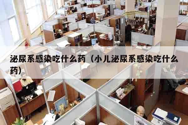 泌尿系感染吃什么药（小儿泌尿系感染吃什么药）