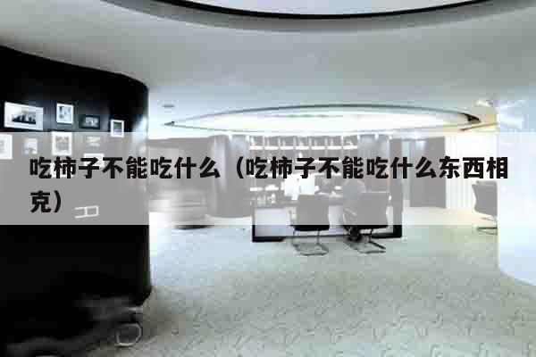 吃柿子不能吃什么（吃柿子不能吃什么东西相克）