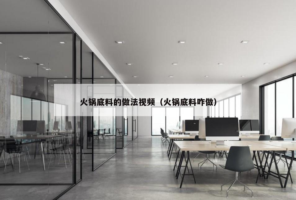 火锅底料的做法视频（火锅底料咋做）
