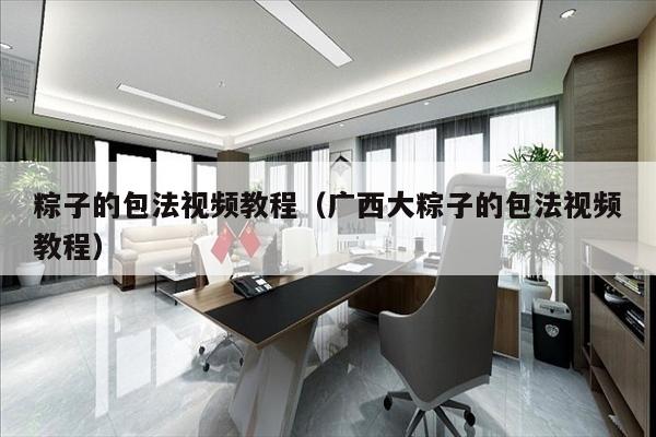粽子的包法视频教程（广西大粽子的包法视频教程）