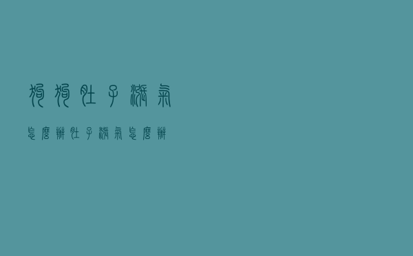 狗狗肚子涨气怎么办（肚子涨气怎么办）