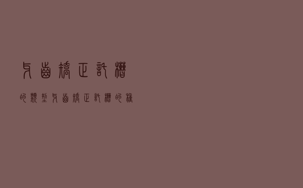 牙齿矫正托槽的类型（牙齿矫正托槽的种类）