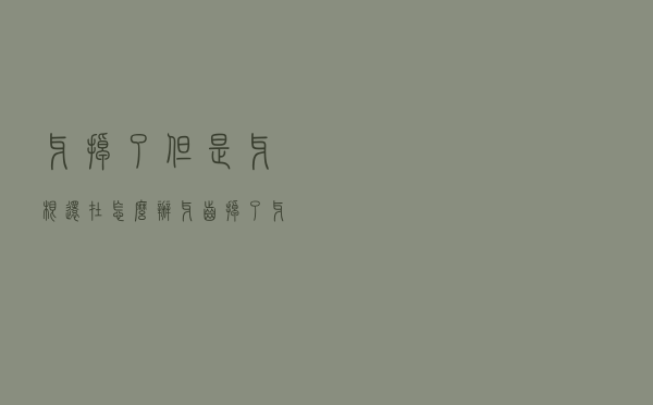 牙掉了但是牙根还在怎么办（牙齿掉了牙根还在怎么办）