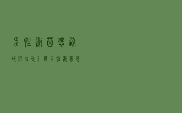 男性霉菌感染的症状是什么（男性霉菌感染的症状）
