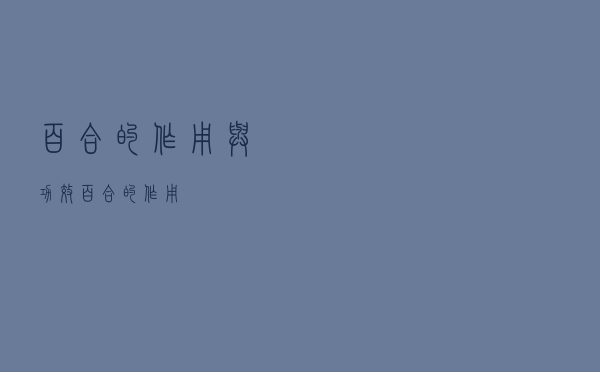 百合的作用与功效（百合的作用）