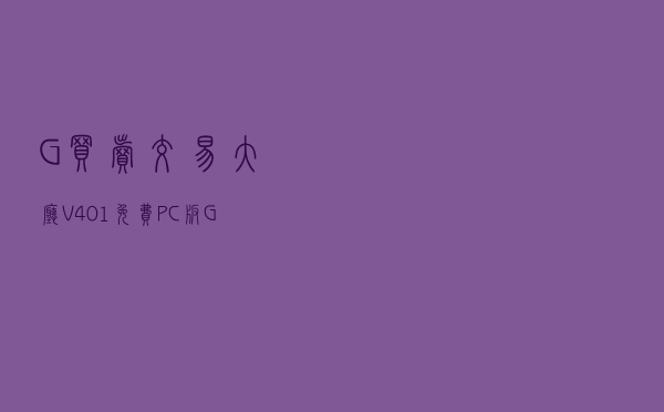 G买卖交易大厅 V401 免费PC版（G买卖交易大厅 V401 免费PC版功能简介）