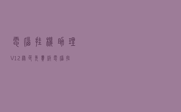 电脑挂机助理 V12 绿色免费版（电脑挂机助理 V12 绿色免费版功能简介）