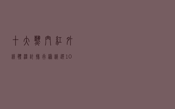 十大热门红外线体温计排行榜（精选10款医用红外线体温计推荐）