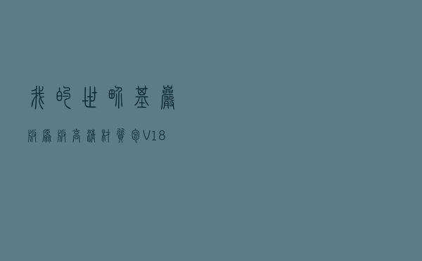 我的世界基岩版原版高清材质包 V18X 最新免费版（我的世界基岩版原版高清材质包 V18X 最新免费版功能简介）