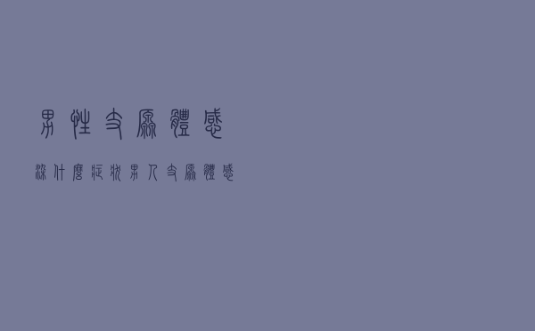 男性支原体感染什么症状（男人支原体感染有什么症状）
