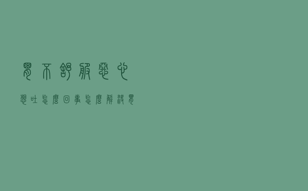胃不舒服恶心想吐怎么回事怎么解决（胃不舒服总是想吐恶心怎么缓解）