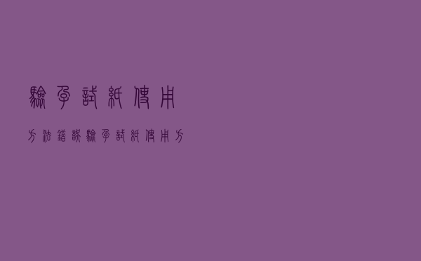 验孕试纸使用方法错误（验孕试纸使用方法）