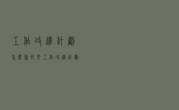 工作改进计划怎么写范文（工作改进计划怎么写）
