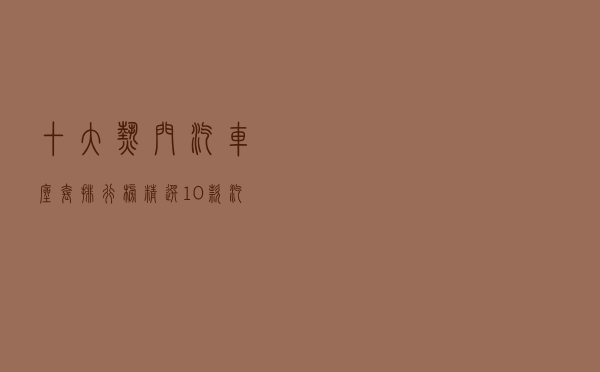 十大热门汽车座套排行榜（精选10款汽车坐垫套品牌产品）