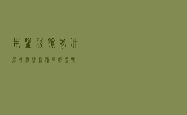 用盐洗脸有什么好处（盐洗脸有好处吗）