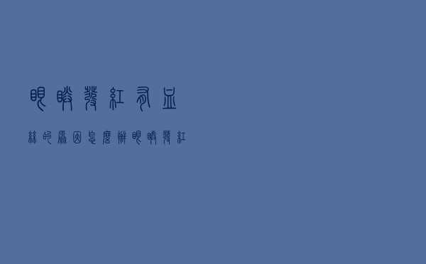 眼睛发红有血丝的原因怎么办（眼睛发红有血丝的原因）