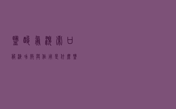 盐酸氨溴索口服液功效与作用是什么（盐酸氨溴索口服溶液的功效与作用）