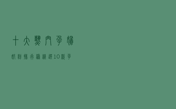 十大热门孕妇奶粉排行榜（精选10款孕妇奶粉品牌产品）