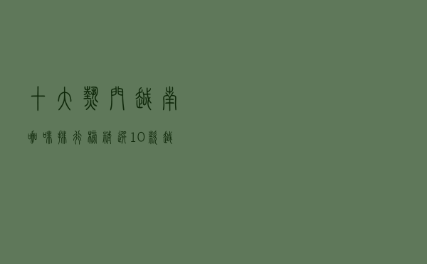 十大热门越南咖啡排行榜（精选10款越南进口咖啡推荐）