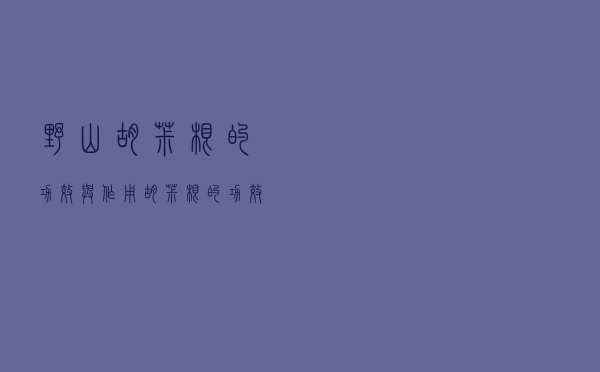 野山胡椒根的功效与作用（胡椒根的功效与作用）