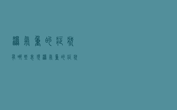 湿气重的症状有哪些表现（湿气重的症状有哪些）