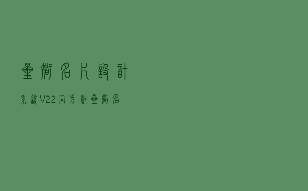 星智名片设计系统 V22 官方版（星智名片设计系统 V22 官方版功能简介）
