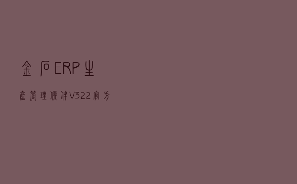 金石ERP生产管理软件 V322 官方版（金石ERP生产管理软件 V322 官方版功能简介）