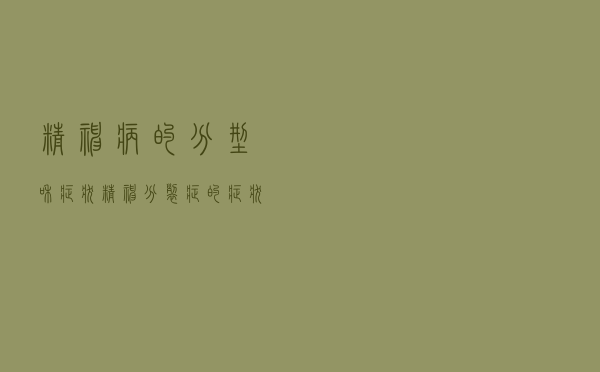 精神病的分型和症状（精神分裂症的症状）
