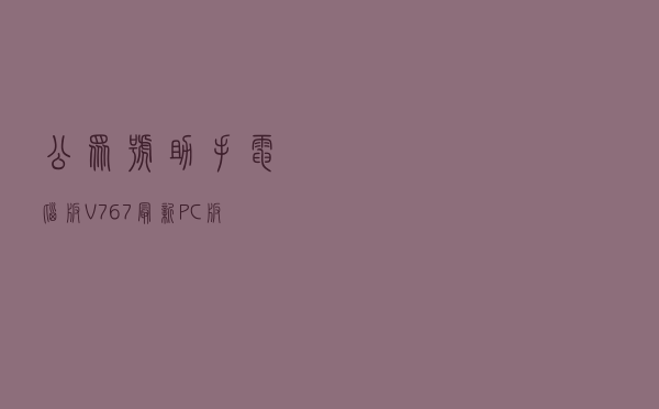 公众号助手电脑版 V767 最新PC版（公众号助手电脑版 V767 最新PC版功能简介）