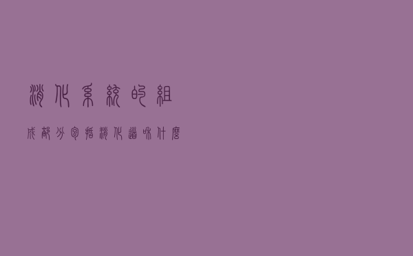 消化系统的组成部分包括消化道和什么（消化系统的组成）