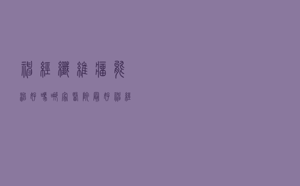 神经纤维瘤能治好吗哪家医院最好（神经纤维瘤能治好吗）