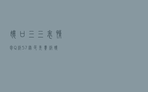 娘口三三表情包 Q版 +57 绿色免费版（娘口三三表情包 Q版 +57 绿色免费版功能简介）