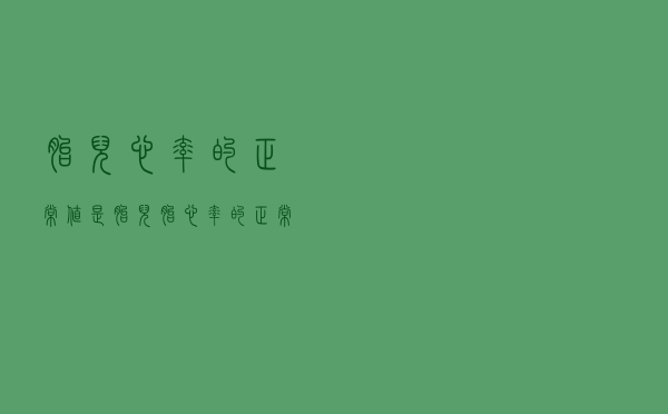 胎儿心率的正常值是()（胎儿胎心率的正常值）