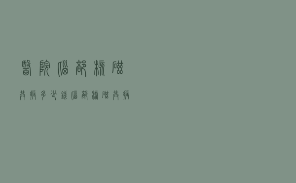 医院脑部核磁共振多少钱（脑部核磁共振多少钱）