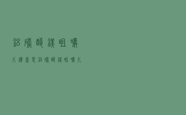 铝碳酸镁咀嚼片（达喜是铝碳酸镁咀嚼片吗）