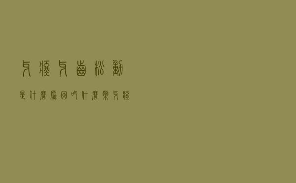 牙疼牙齿松动是什么原因吃什么药（牙疼牙齿松动是什么原因）