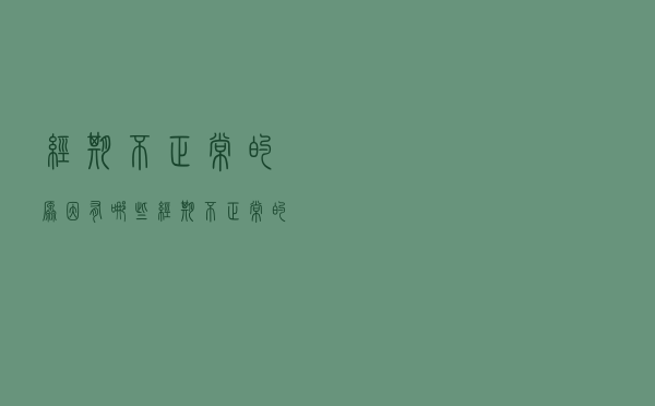 经期不正常的原因有哪些（经期不正常的原因）