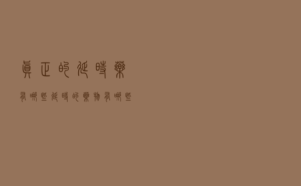 真正的延时药,有哪些（延时的药物有哪些）