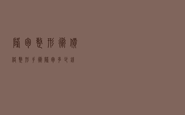 隆胸整形术价格（整形手术隆胸多少钱）